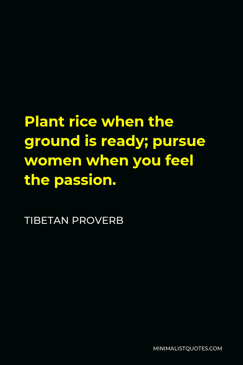 Tibetan Proverb Quote - Plant rice when the ground is ready; pursue women when you feel the passion.