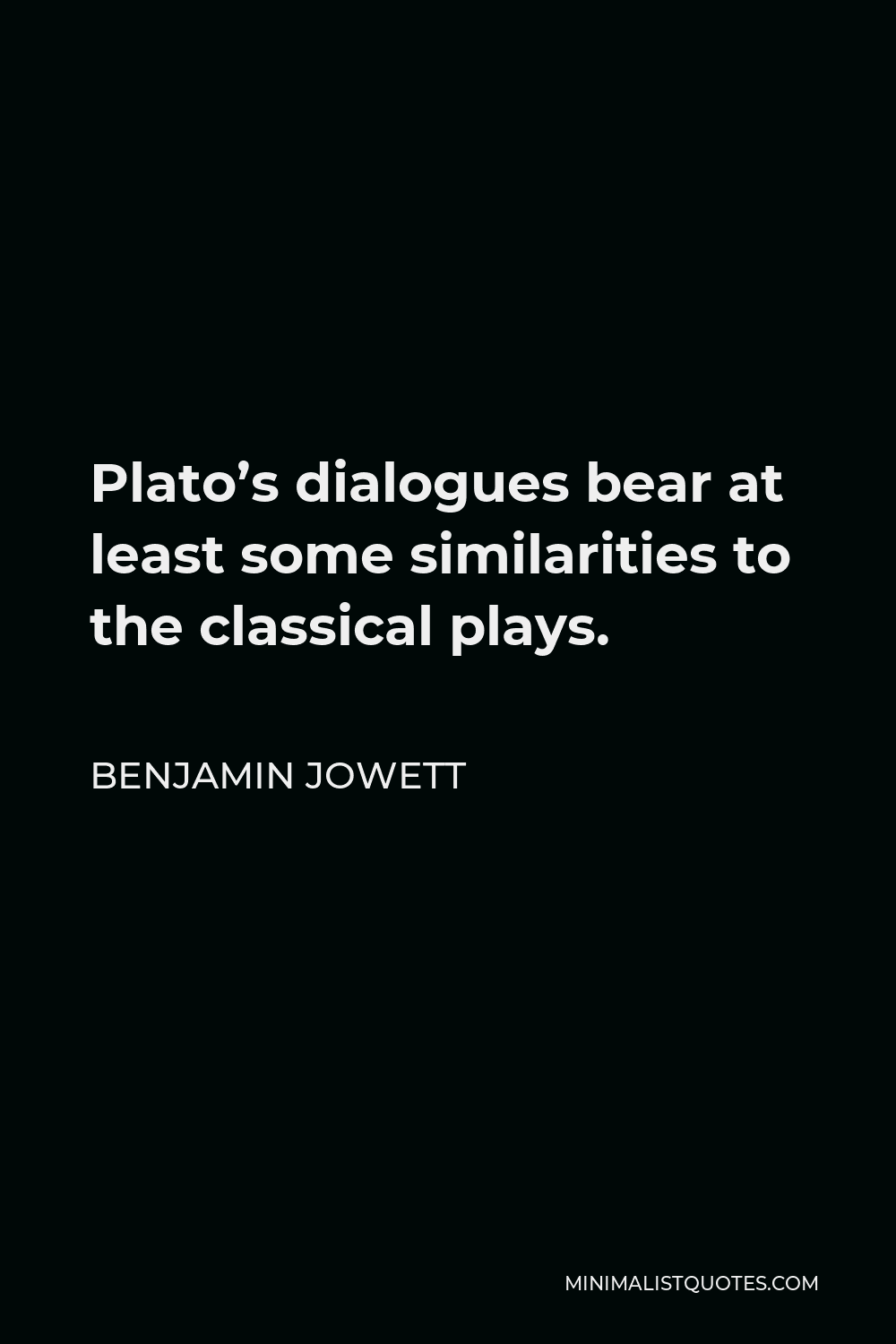 Benjamin Jowett Quote - Plato’s dialogues bear at least some similarities to the classical plays.