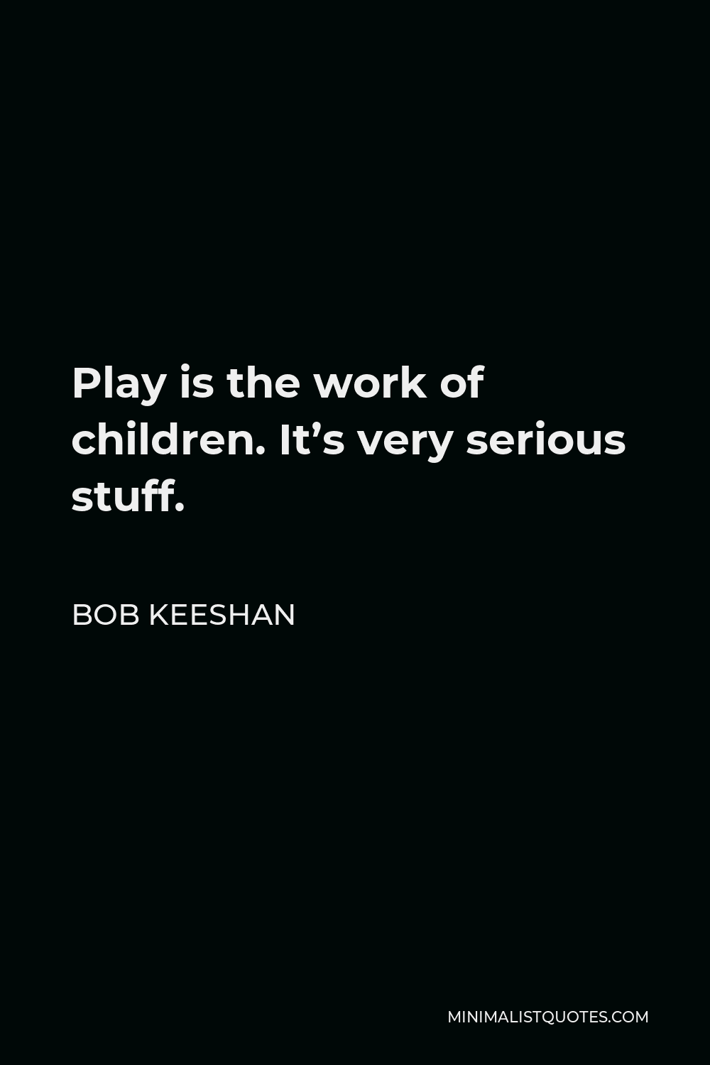 Bob Keeshan Quote - Play is the work of children. It’s very serious stuff.