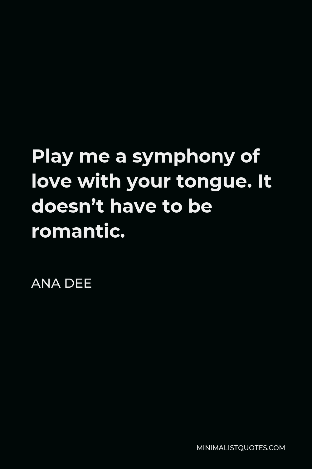 Ana Dee Quote - Play me a symphony of love with your tongue. It doesn’t have to be romantic.