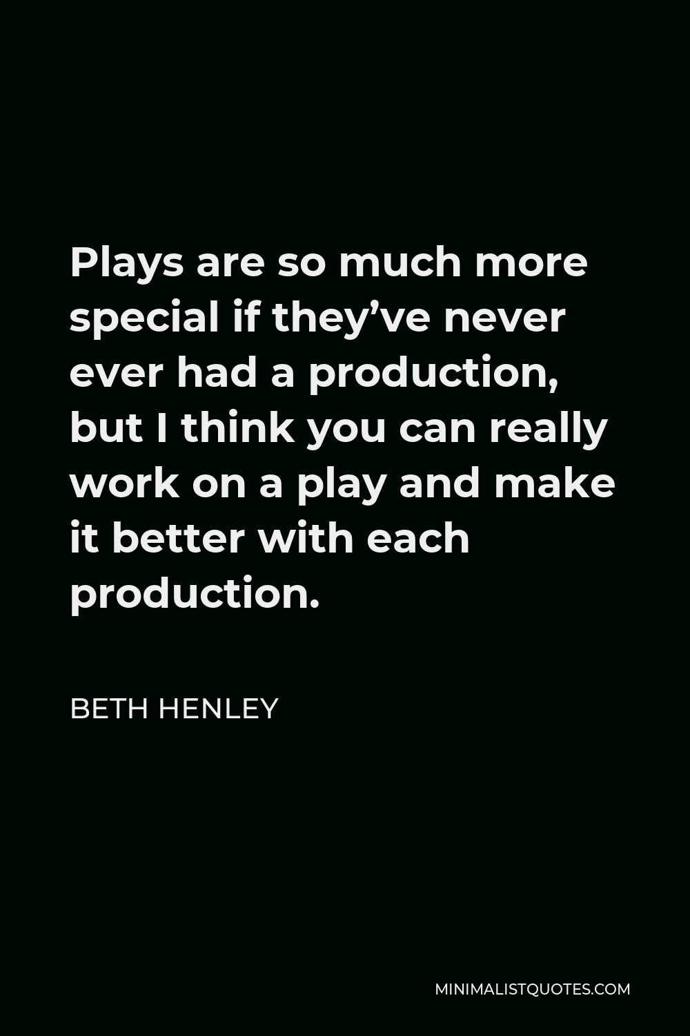 Beth Henley Quote - Plays are so much more special if they’ve never ever had a production, but I think you can really work on a play and make it better with each production.