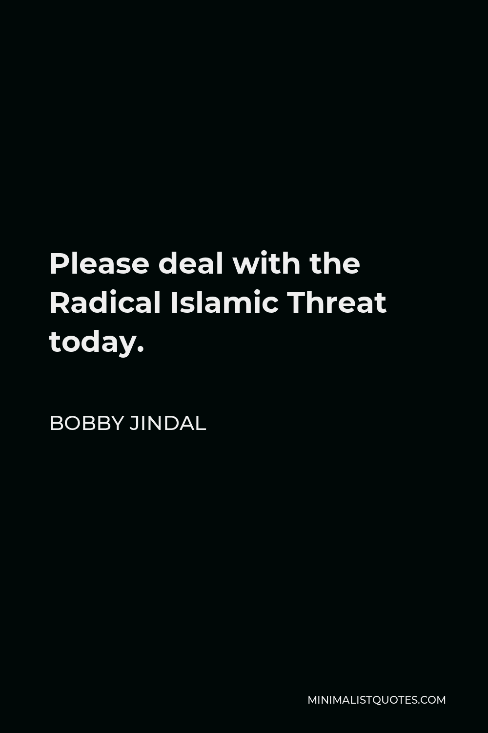 Bobby Jindal Quote - Please deal with the Radical Islamic Threat today.