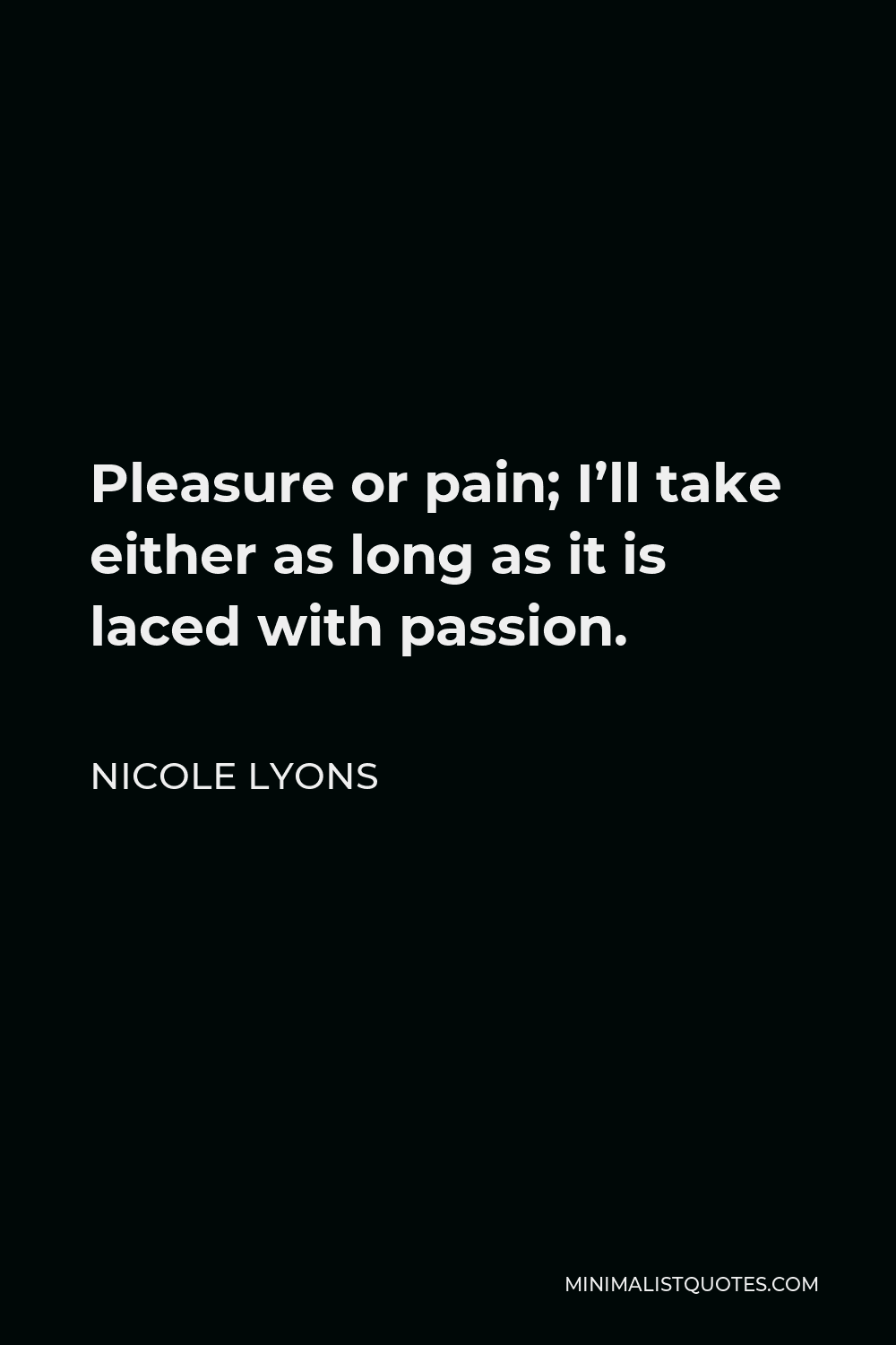 Nicole Lyons Quote - Pleasure or pain; I’ll take either as long as it is laced with passion.