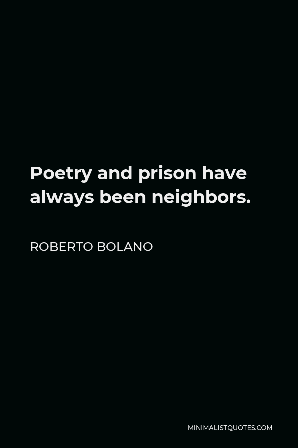 Roberto Bolano Quote - Poetry and prison have always been neighbors.