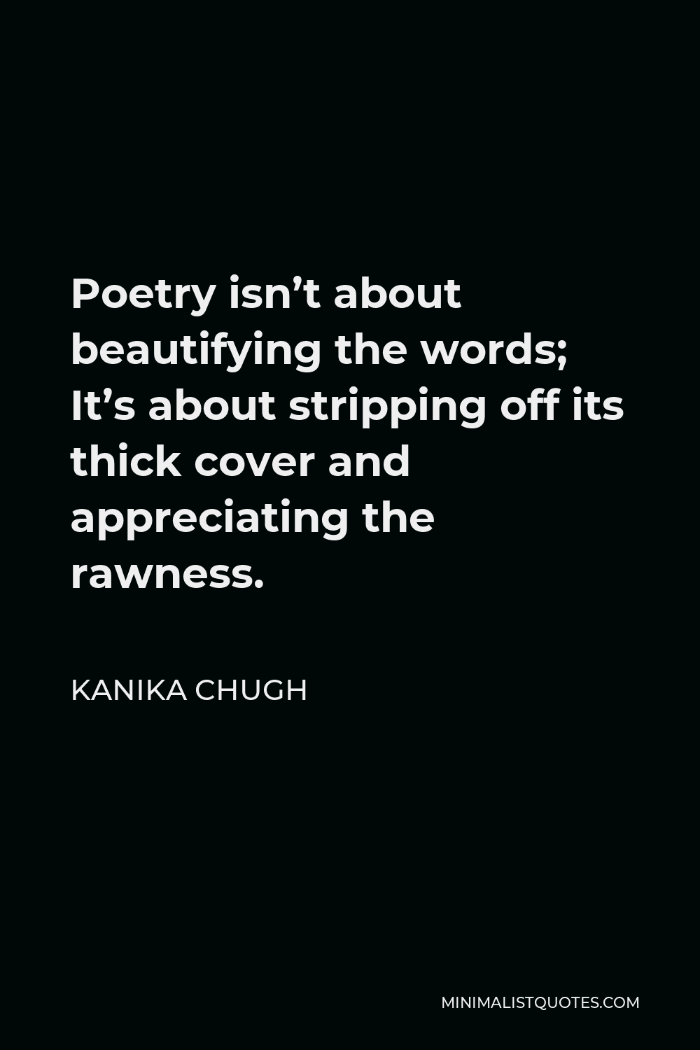 Kanika Chugh Quote - Poetry isn’t about beautifying the words; It’s about stripping off its thick cover and appreciating the rawness.