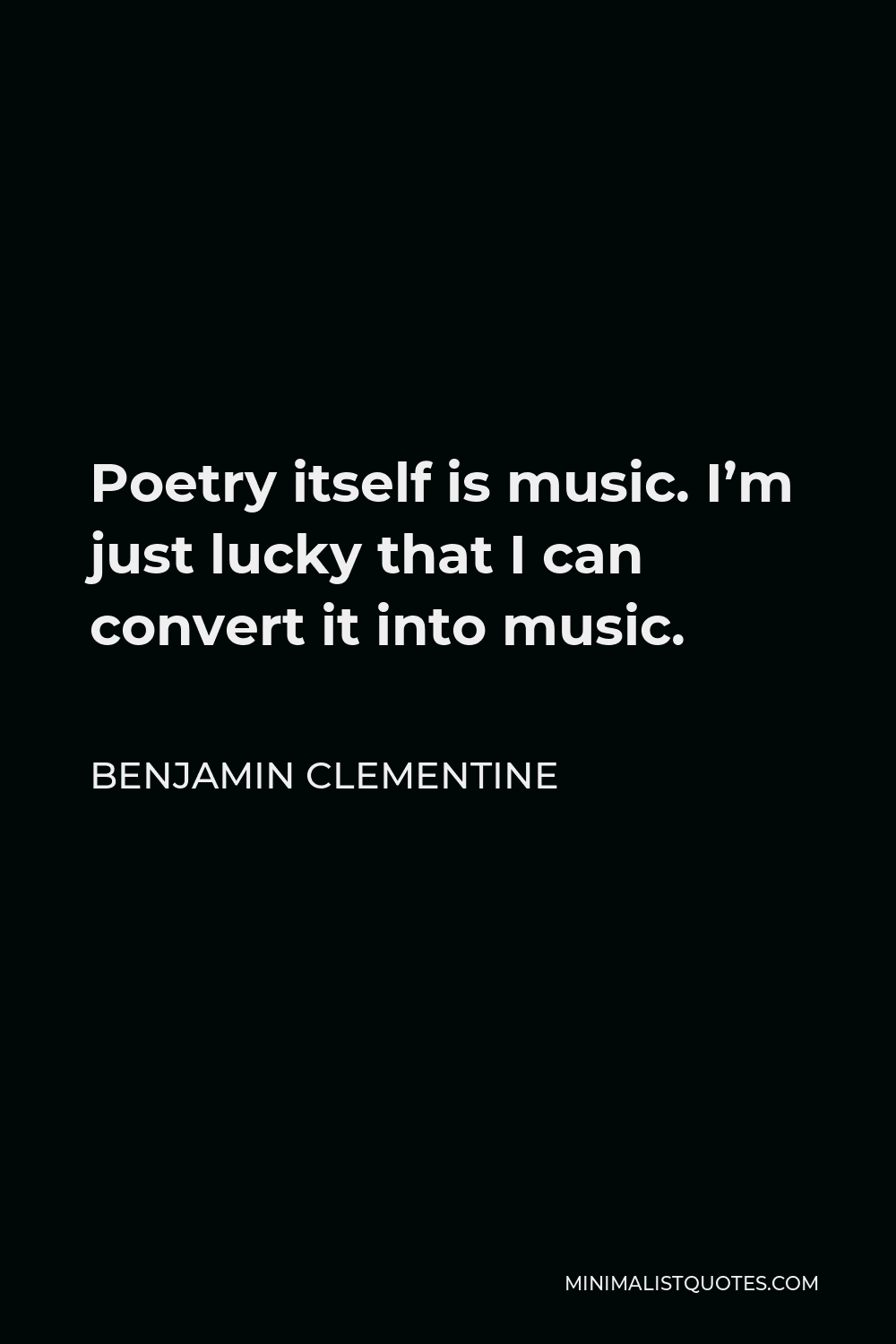 Benjamin Clementine Quote - Poetry itself is music. I’m just lucky that I can convert it into music.