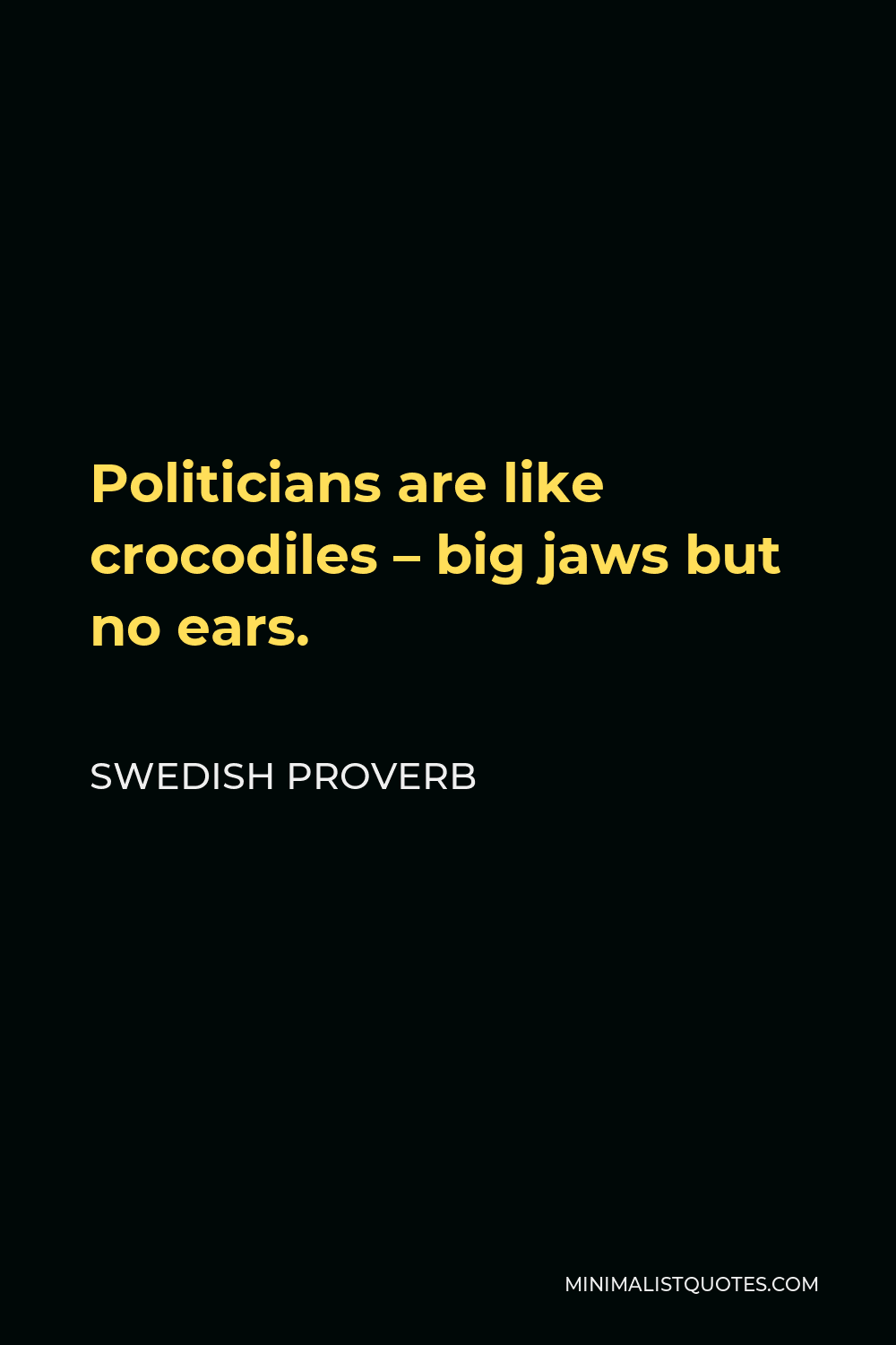 Swedish Proverb Quote - Politicians are like crocodiles – big jaws but no ears.