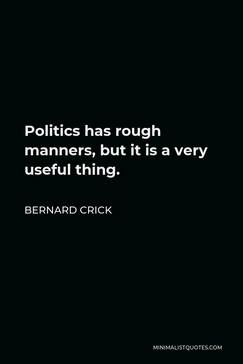 Bernard Crick Quote - Politics has rough manners, but it is a very useful thing.
