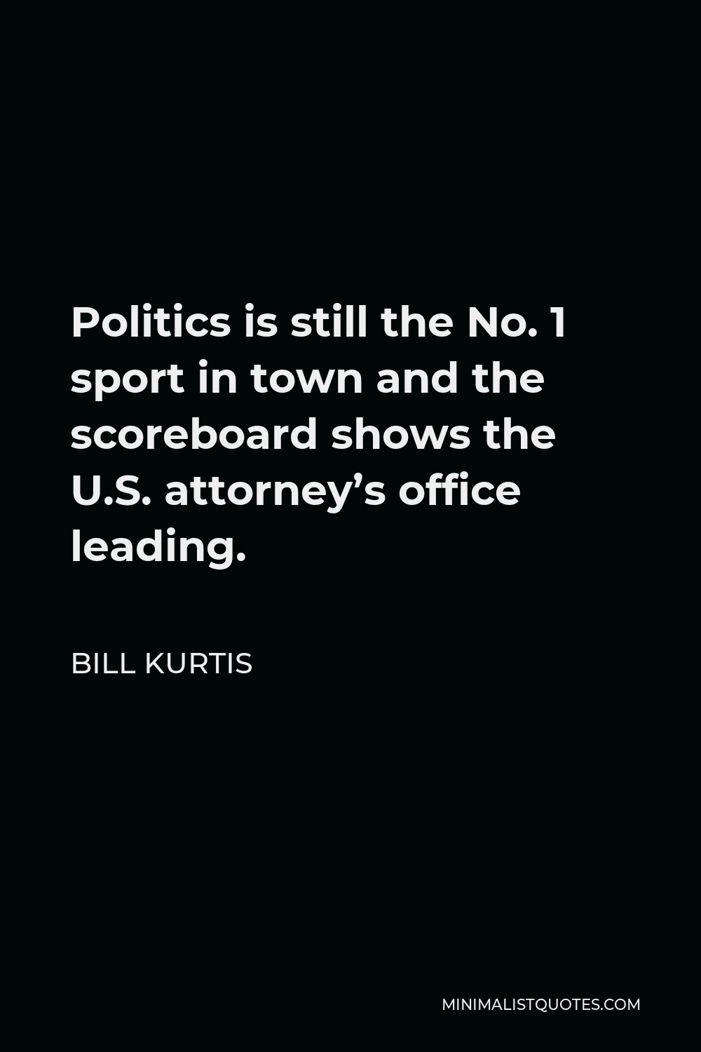 Bill Kurtis Quote - Politics is still the No. 1 sport in town and the scoreboard shows the U.S. attorney’s office leading.