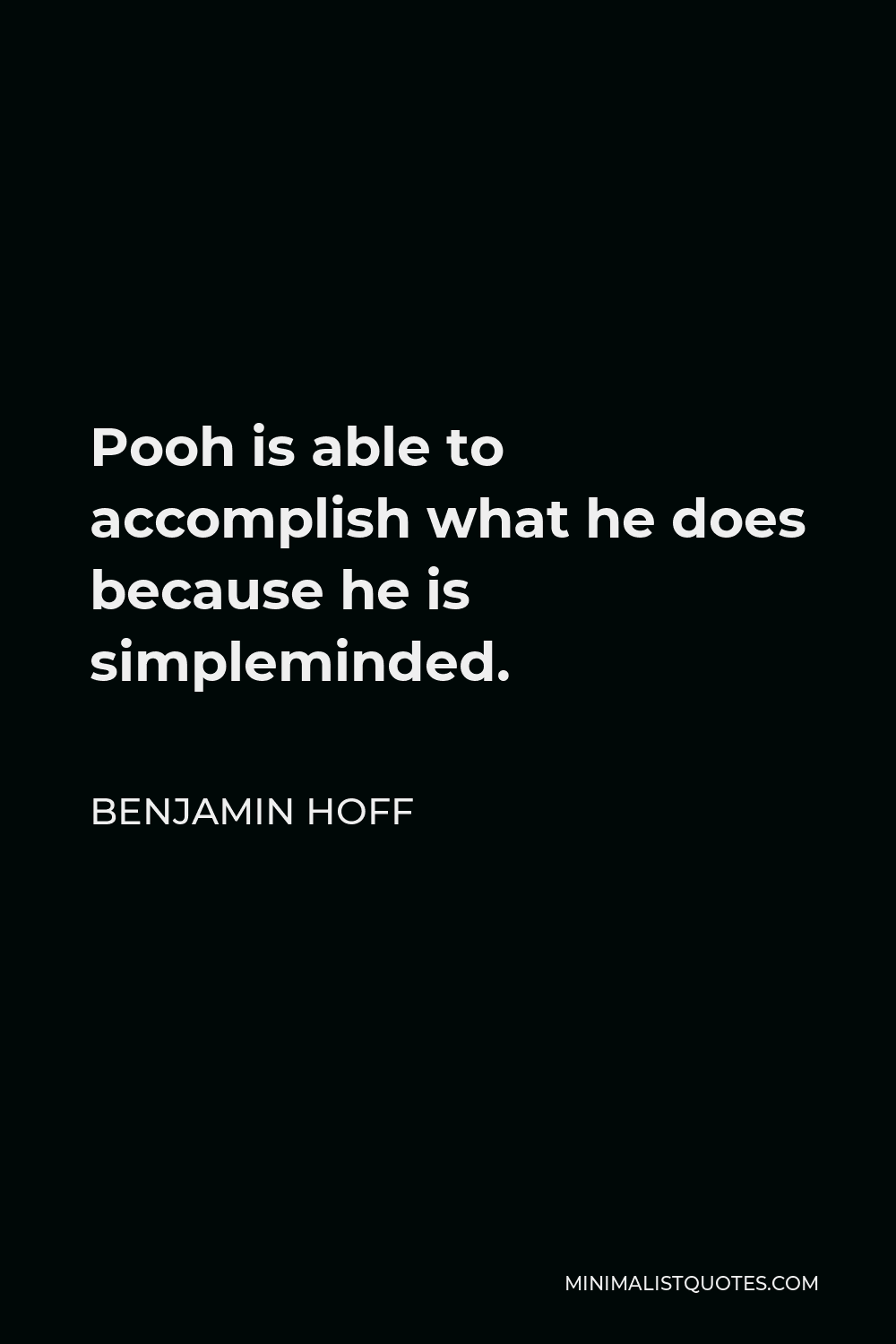 Benjamin Hoff Quote - Pooh is able to accomplish what he does because he is simpleminded.