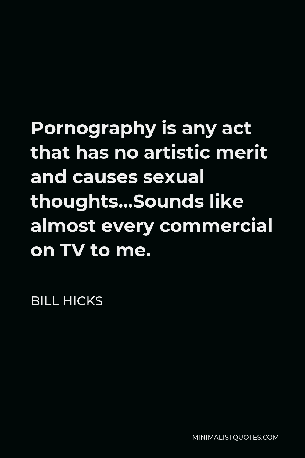 Bill Hicks Quote - Pornography is any act that has no artistic merit and causes sexual thoughts…Sounds like almost every commercial on TV to me.