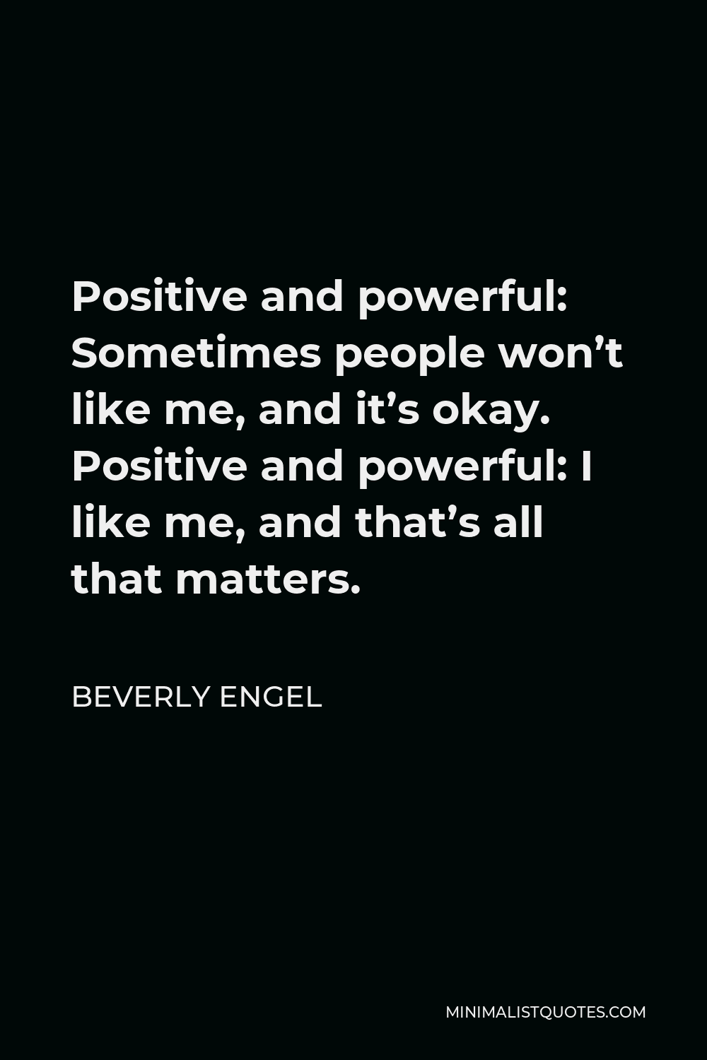 Beverly Engel Quote - Positive and powerful: Sometimes people won’t like me, and it’s okay. Positive and powerful: I like me, and that’s all that matters.