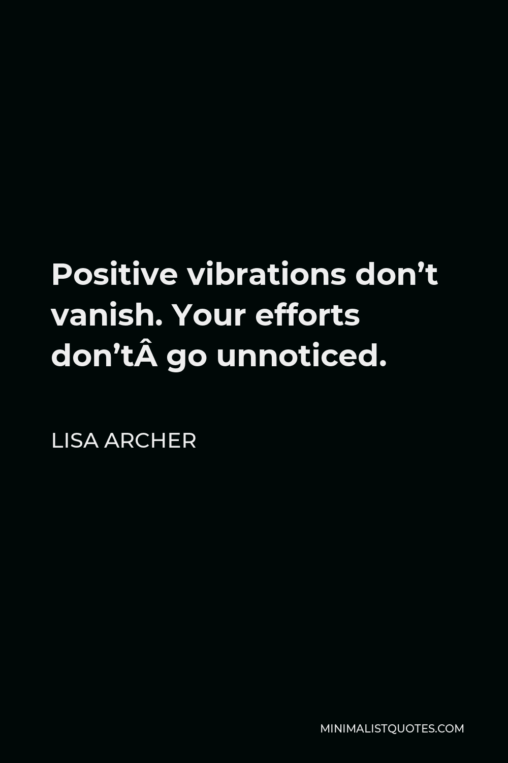 Lisa Archer Quote - Positive vibrations don’t vanish. Your efforts don’t go unnoticed.