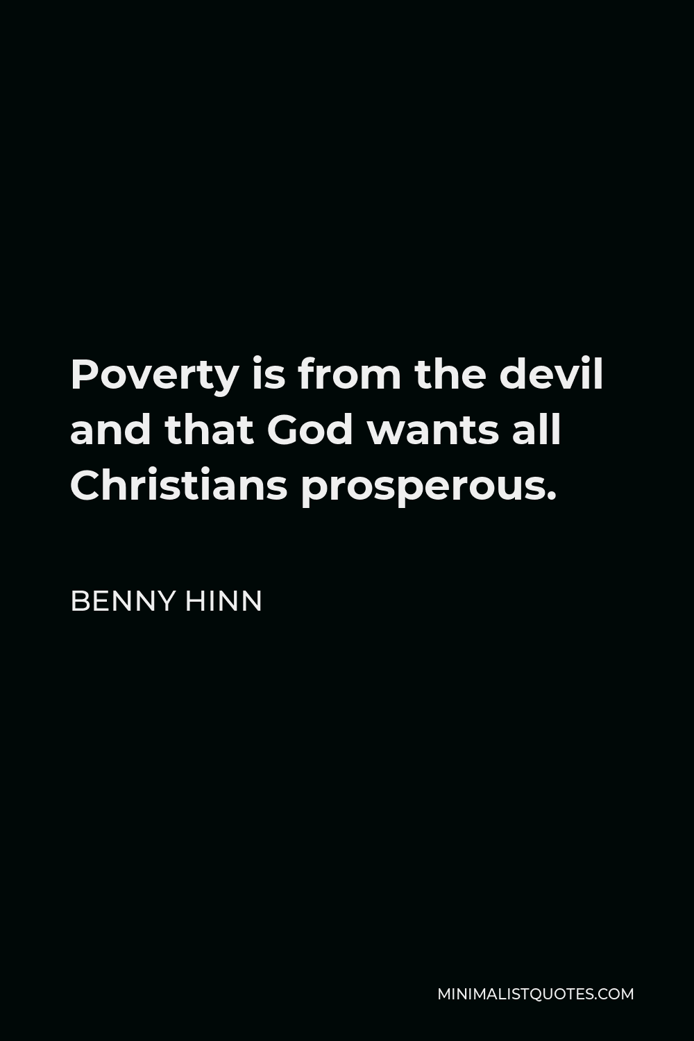 Benny Hinn Quote - Poverty is from the devil and that God wants all Christians prosperous.