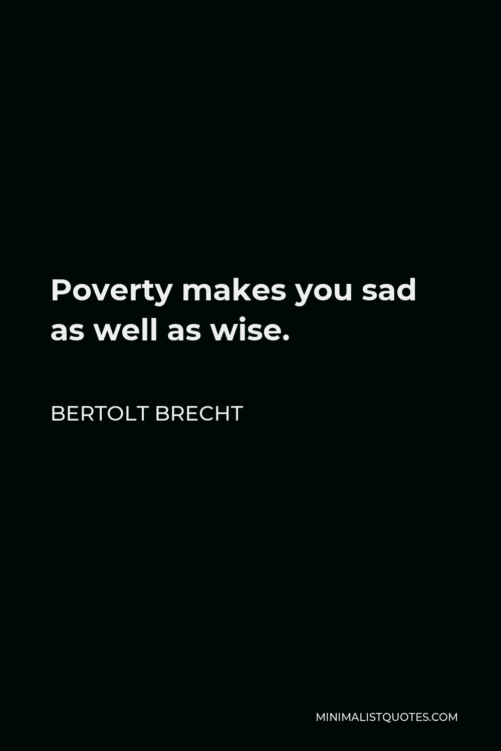 Bertolt Brecht Quote - Poverty makes you sad as well as wise.