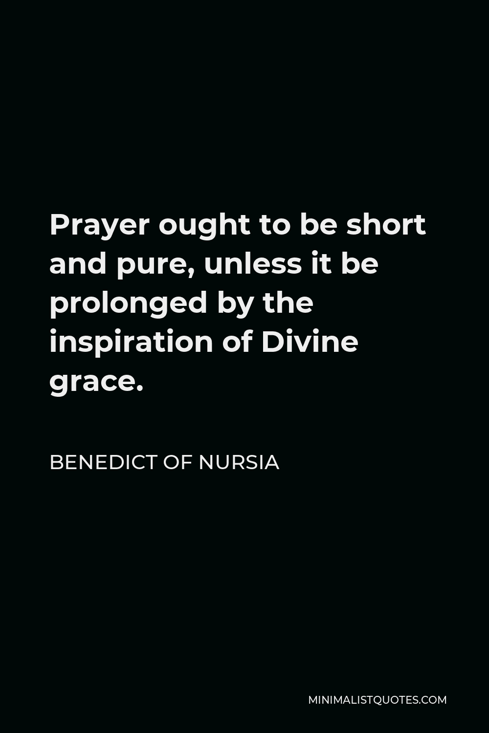 Benedict of Nursia Quote - Prayer ought to be short and pure, unless it be prolonged by the inspiration of Divine grace.