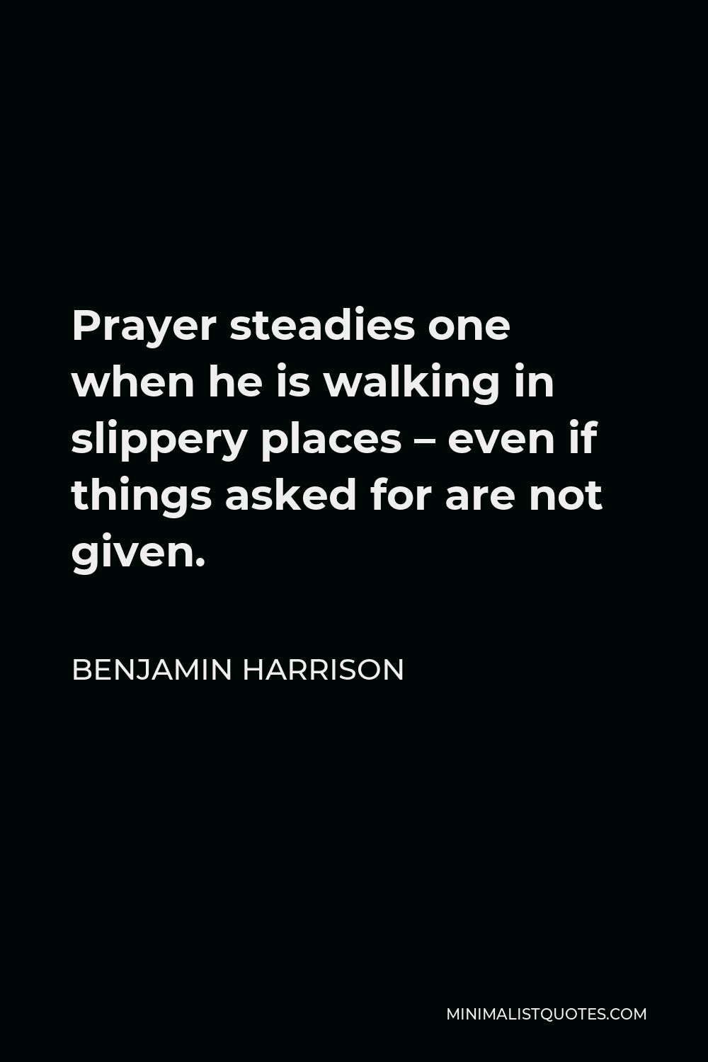 Benjamin Harrison Quote - Prayer steadies one when he is walking in slippery places – even if things asked for are not given.