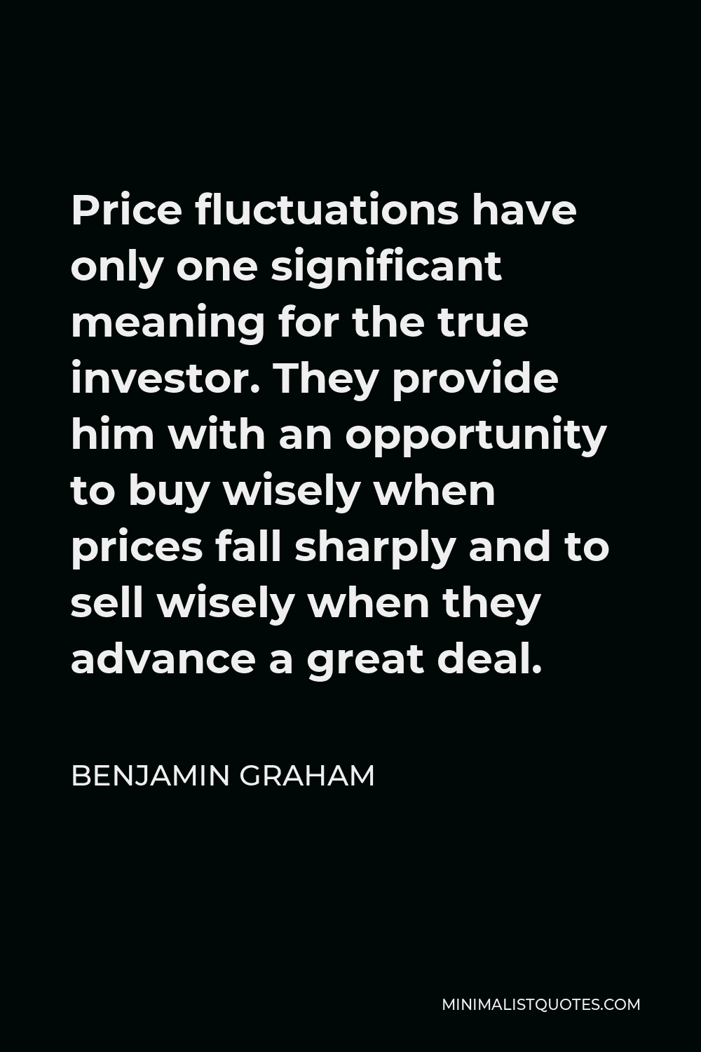Benjamin Graham Quote - Price fluctuations have only one significant meaning for the true investor. They provide him with an opportunity to buy wisely when prices fall sharply and to sell wisely when they advance a great deal.