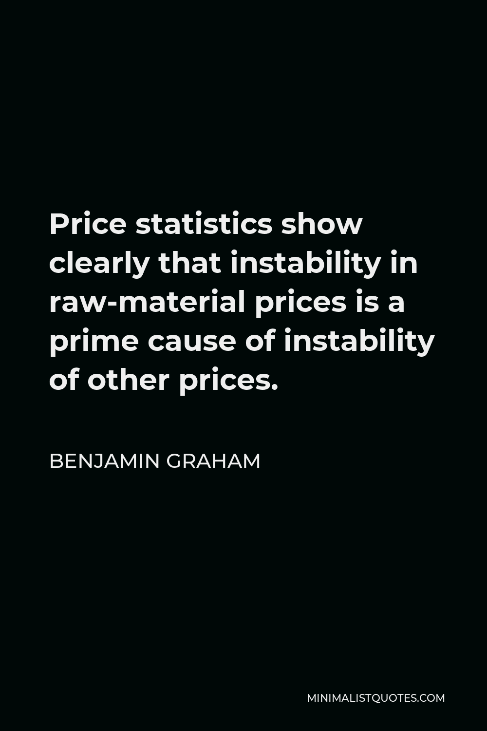 Benjamin Graham Quote - Price statistics show clearly that instability in raw-material prices is a prime cause of instability of other prices.