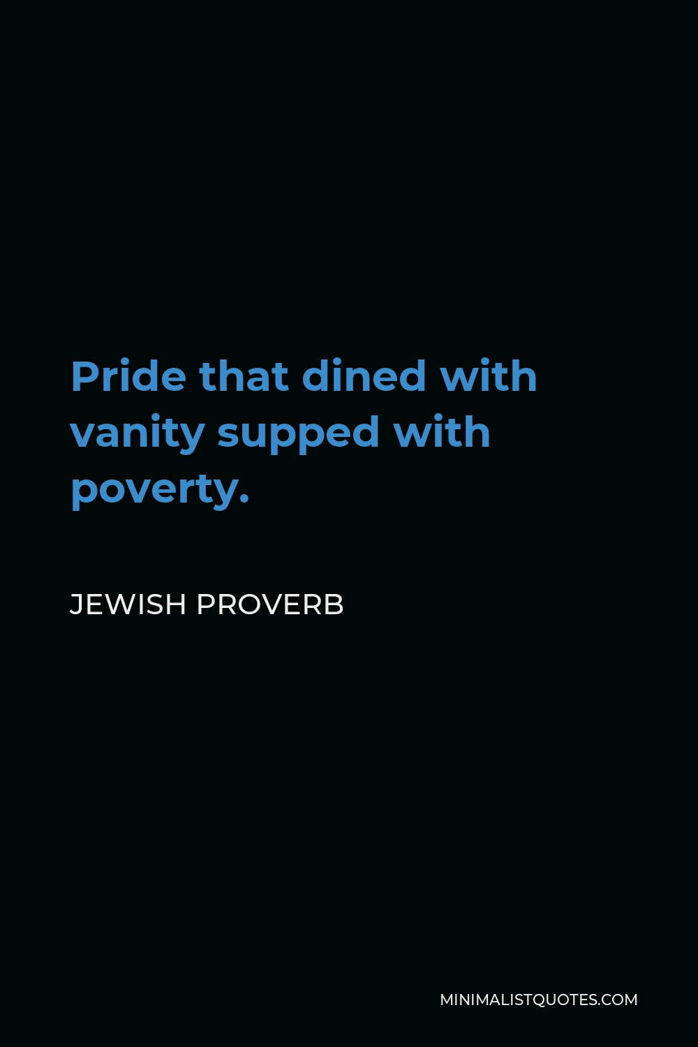 Jewish Proverb Quote - Pride that dined with vanity supped with poverty.