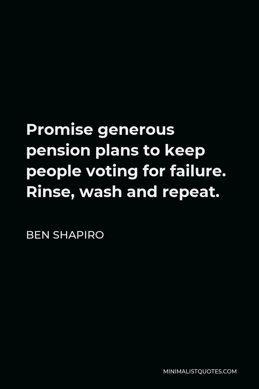 Ben Shapiro Quote - Promise generous pension plans to keep people voting for failure. Rinse, wash and repeat.