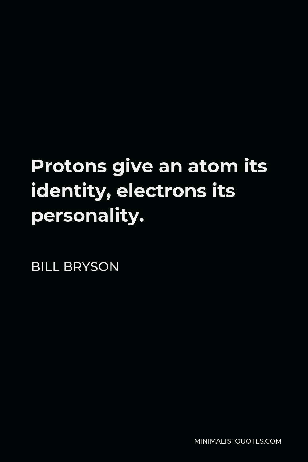 Bill Bryson Quote - Protons give an atom its identity, electrons its personality.