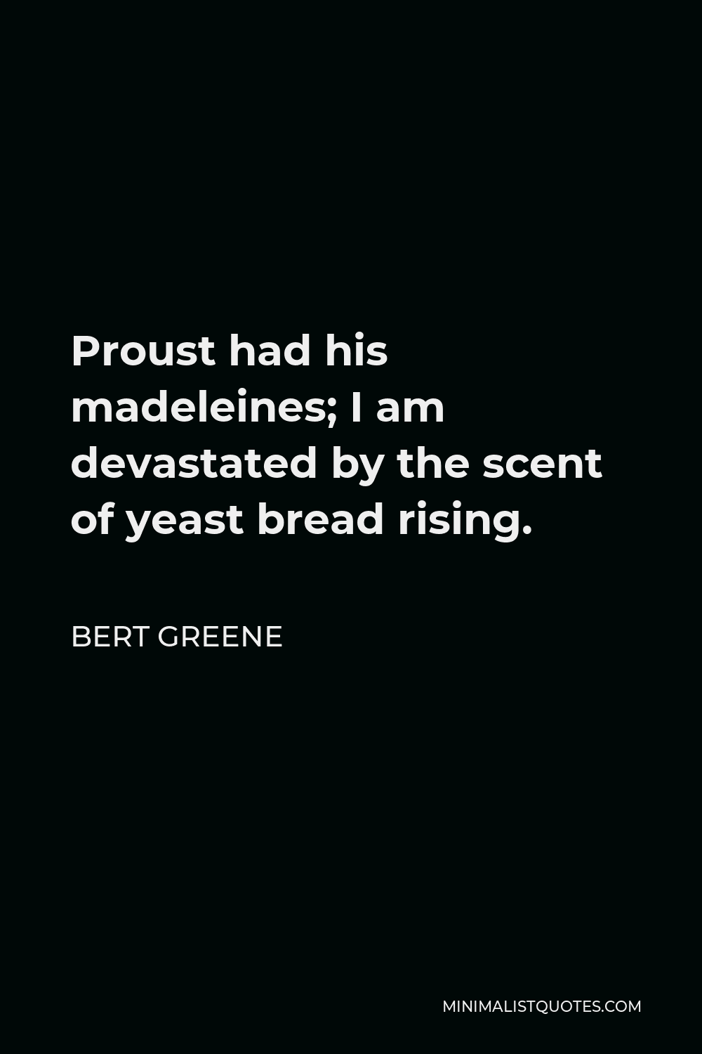Bert Greene Quote - Proust had his madeleines; I am devastated by the scent of yeast bread rising.