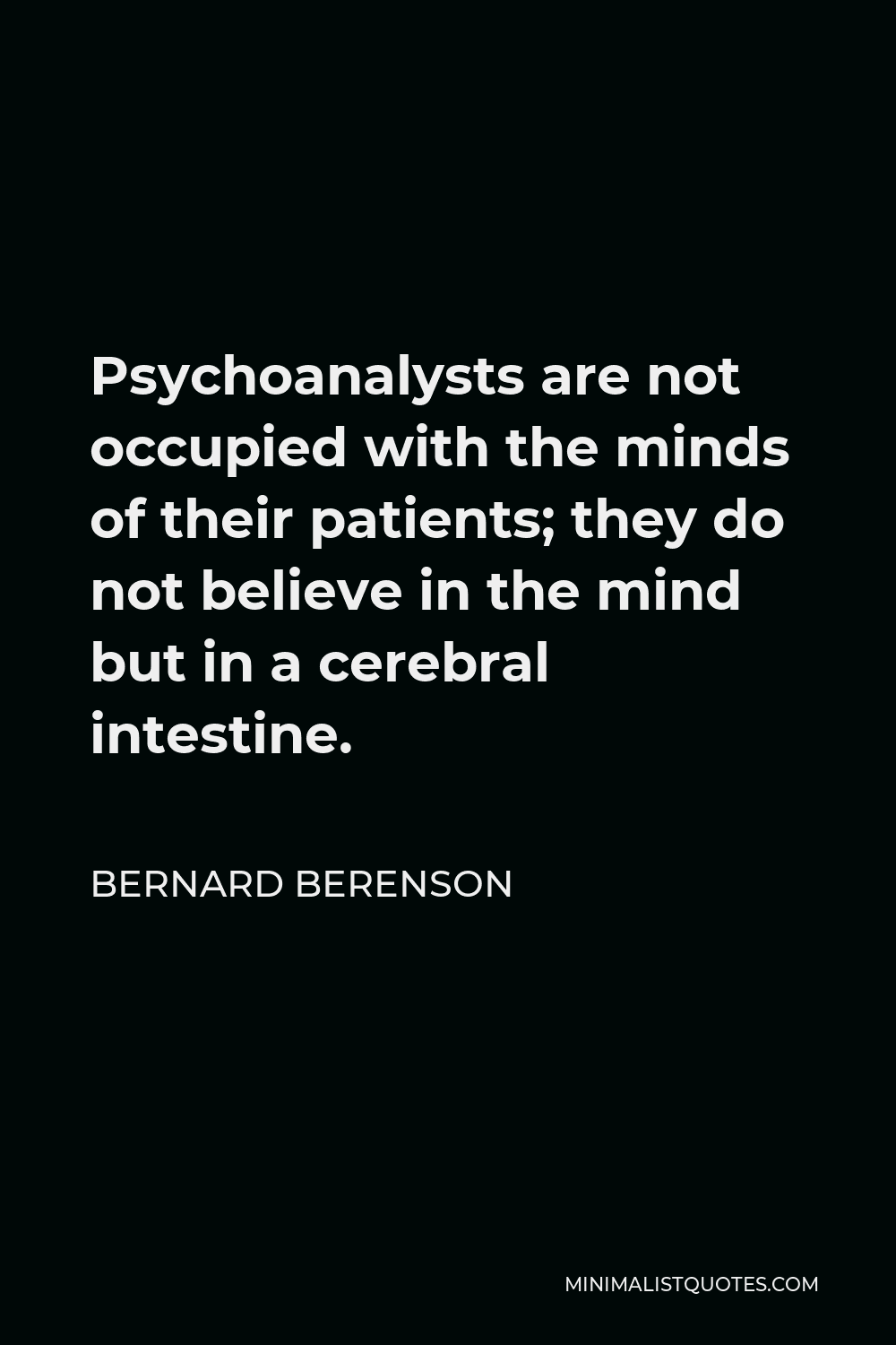 Bernard Berenson Quote - Psychoanalysts are not occupied with the minds of their patients; they do not believe in the mind but in a cerebral intestine.
