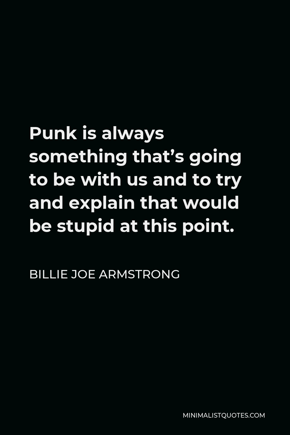 Billie Joe Armstrong Quote - Punk is always something that’s going to be with us and to try and explain that would be stupid at this point.