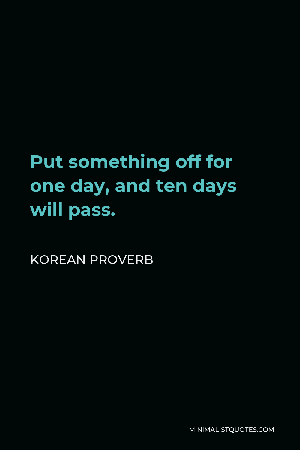 Korean Proverb Quote - Put something off for one day, and ten days will pass.