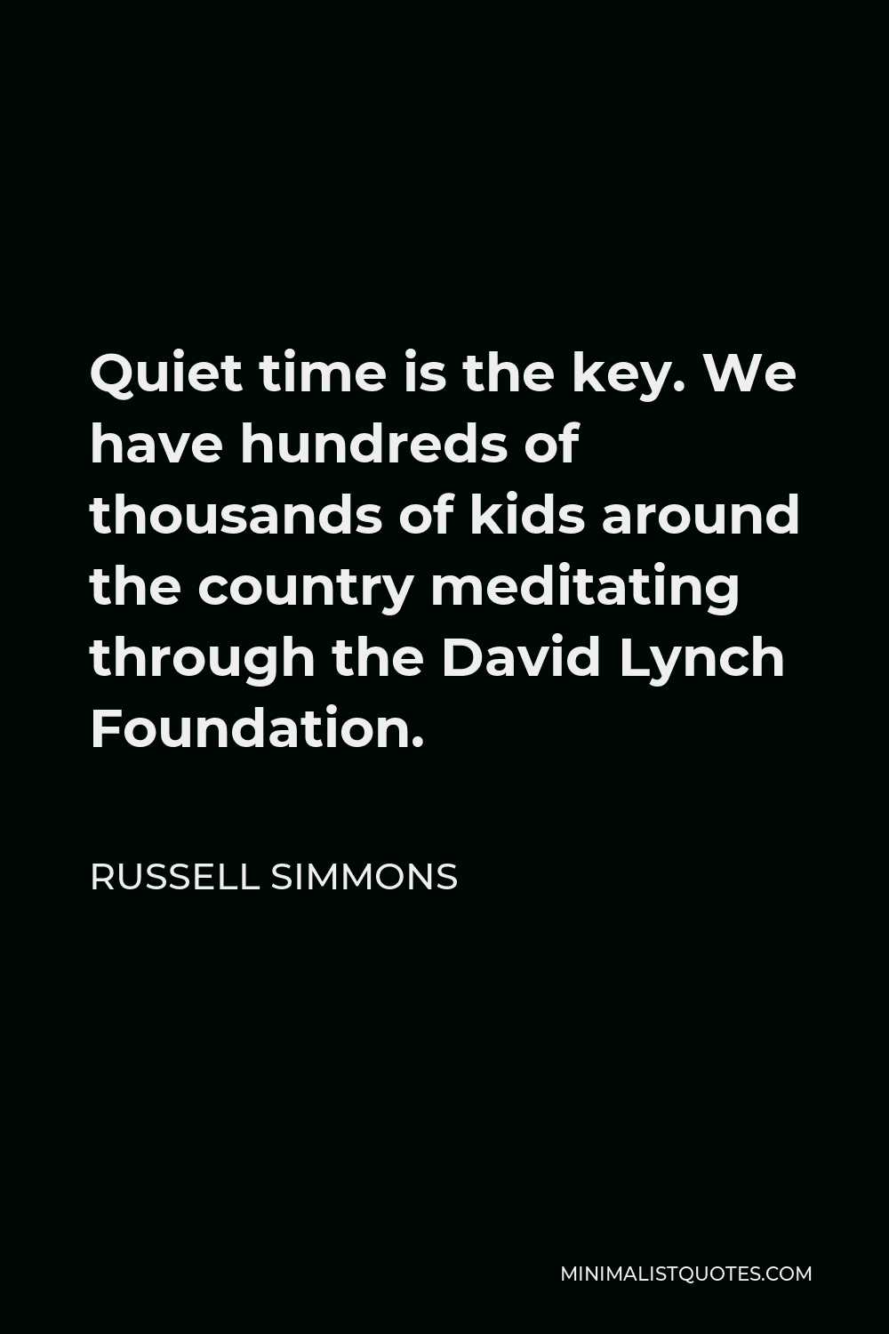 Russell Simmons Quote - Quiet time is the key. We have hundreds of thousands of kids around the country meditating through the David Lynch Foundation.