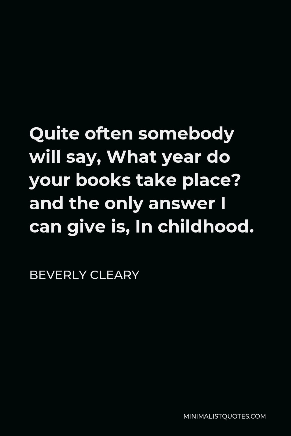 Beverly Cleary Quote - Quite often somebody will say, What year do your books take place? and the only answer I can give is, In childhood.