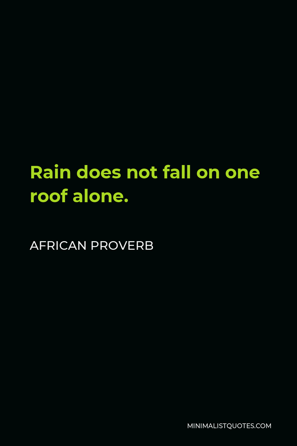 African Proverb Quote - Rain does not fall on one roof alone.