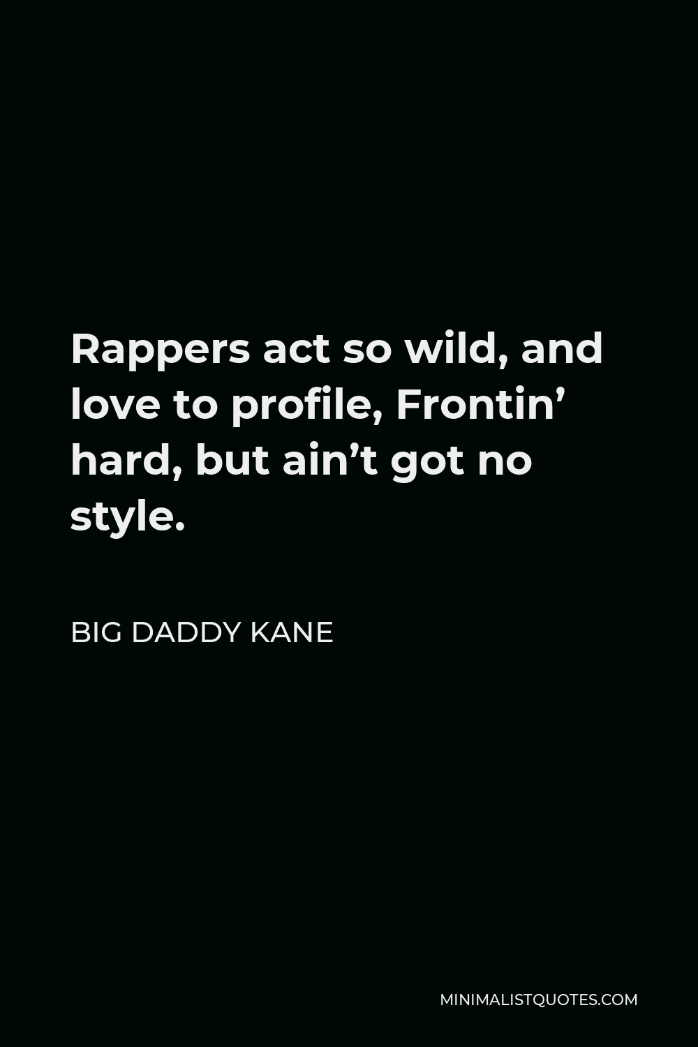 Big Daddy Kane Quote - Rappers act so wild, and love to profile, Frontin’ hard, but ain’t got no style.