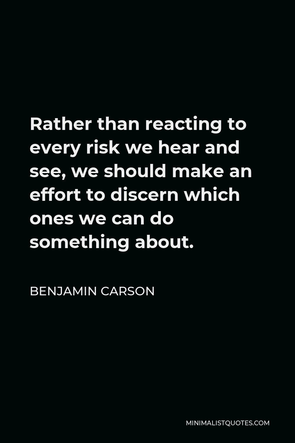 Benjamin Carson Quote - Rather than reacting to every risk we hear and see, we should make an effort to discern which ones we can do something about.