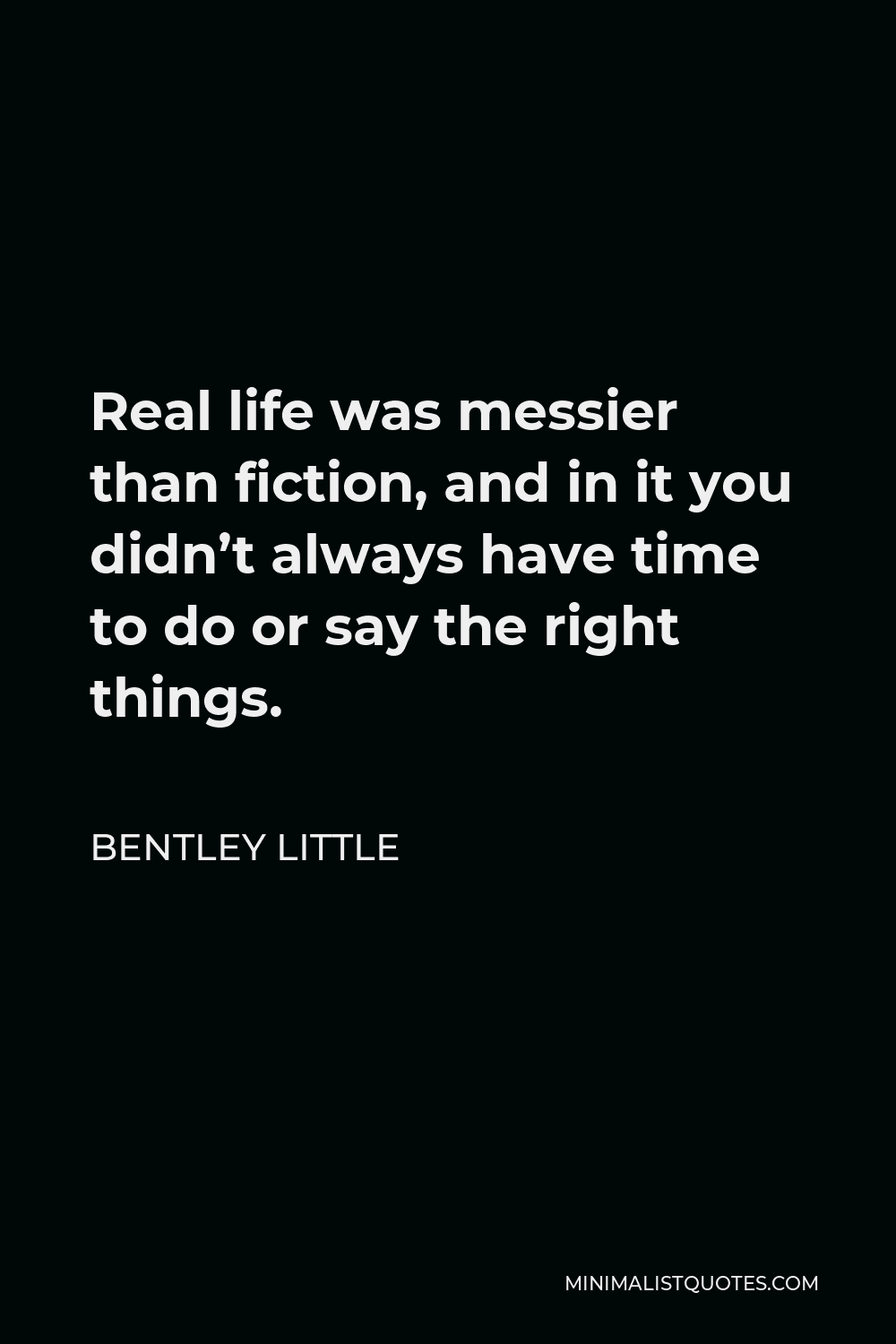 Bentley Little Quote - Real life was messier than fiction, and in it you didn’t always have time to do or say the right things.