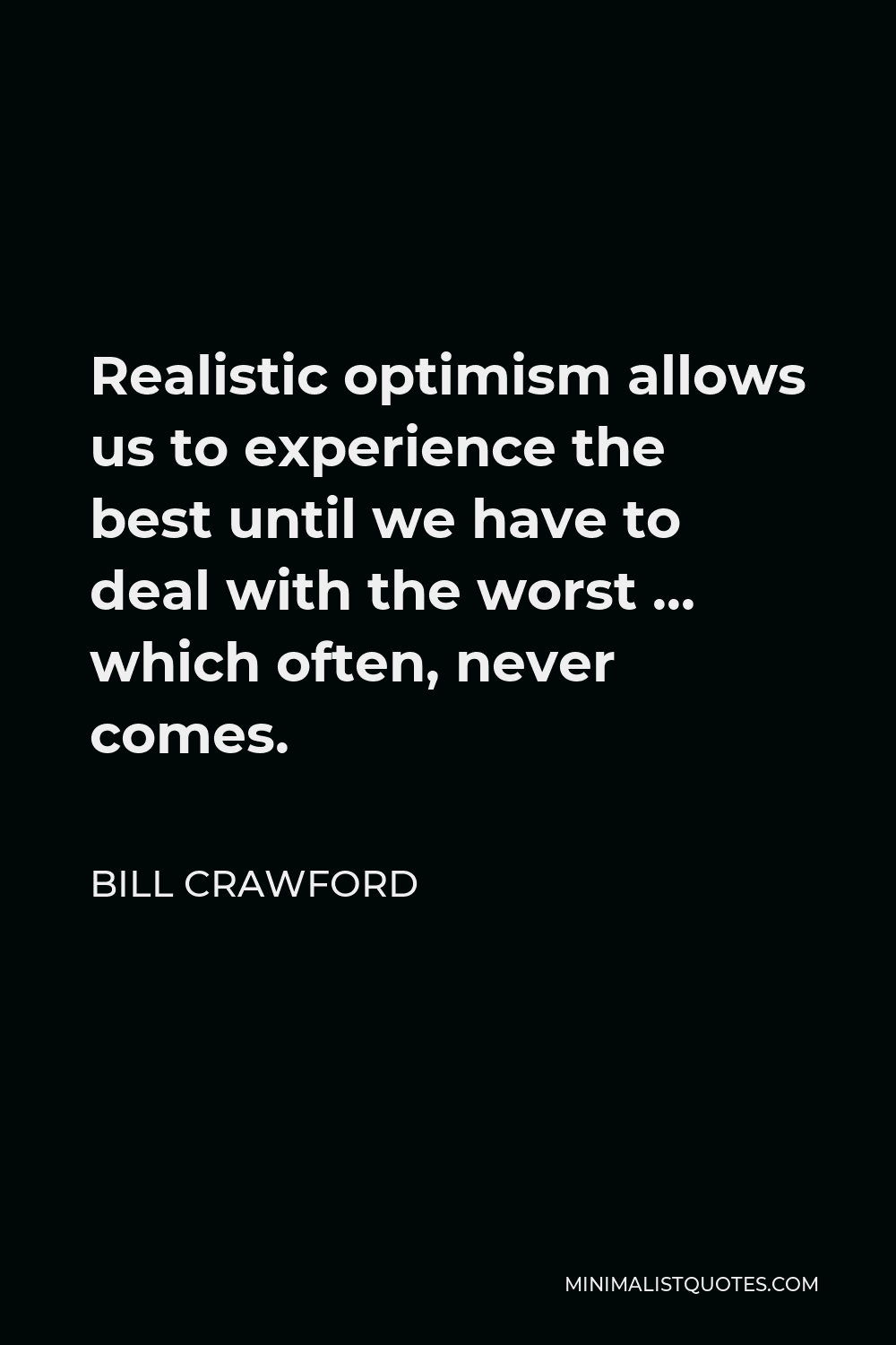 Bill Crawford Quote - Realistic optimism allows us to experience the best until we have to deal with the worst … which often, never comes.