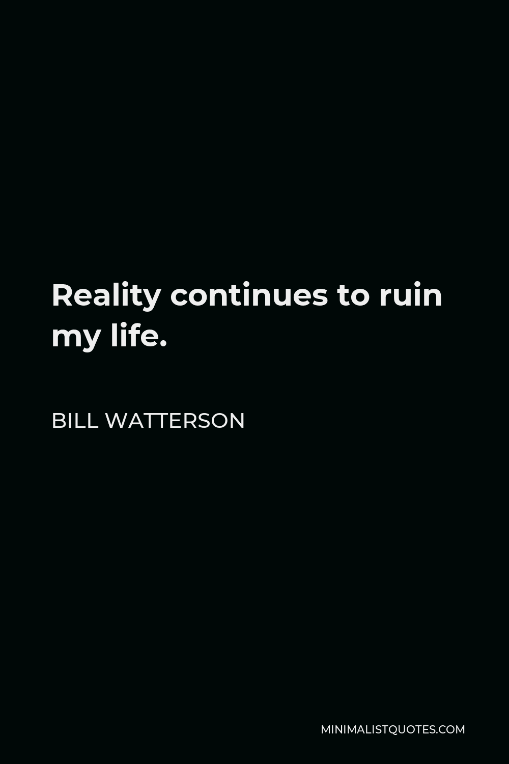 Bill Watterson Quote - Reality continues to ruin my life.