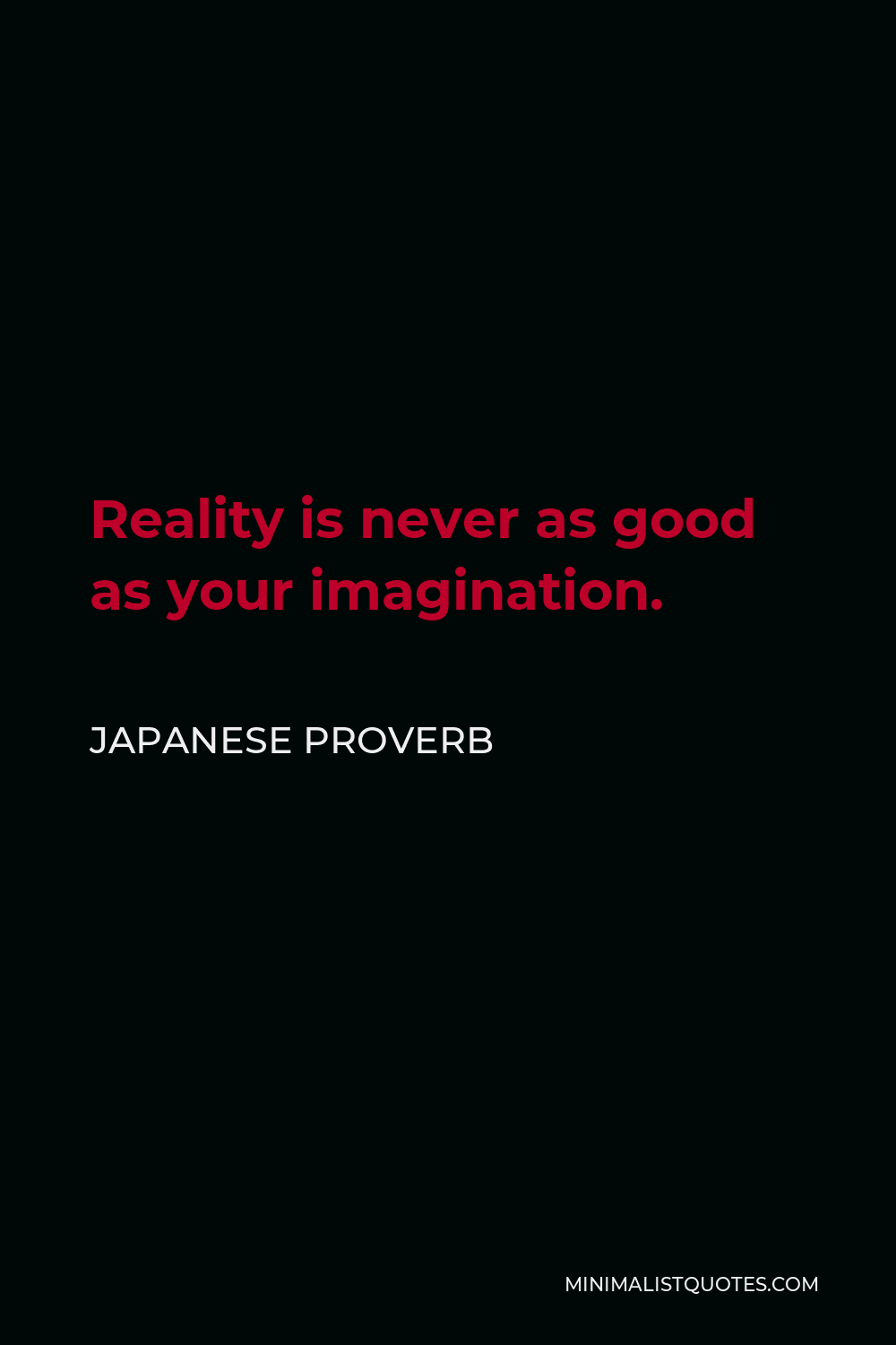 Japanese Proverb Quote - Reality is never as good as your imagination.