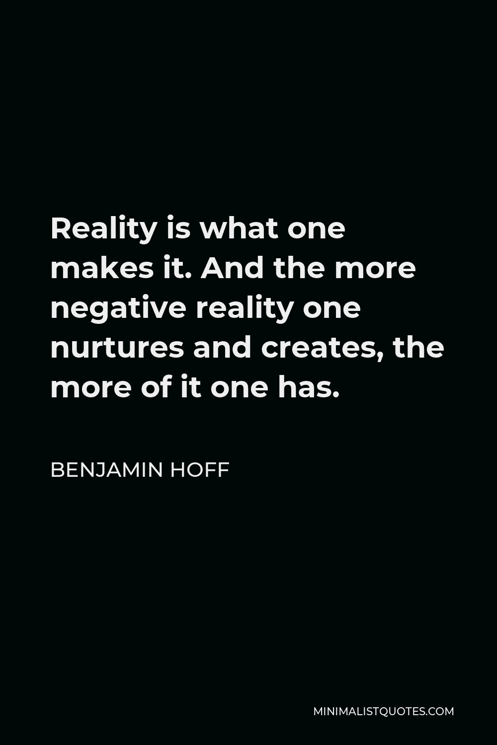 Benjamin Hoff Quote - Reality is what one makes it. And the more negative reality one nurtures and creates, the more of it one has.