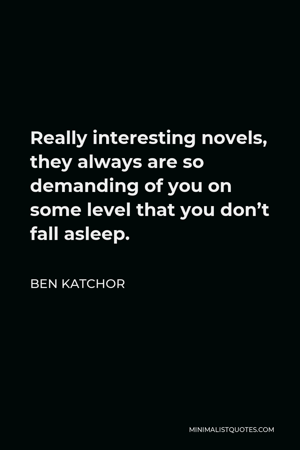 Ben Katchor Quote - Really interesting novels, they always are so demanding of you on some level that you don’t fall asleep.