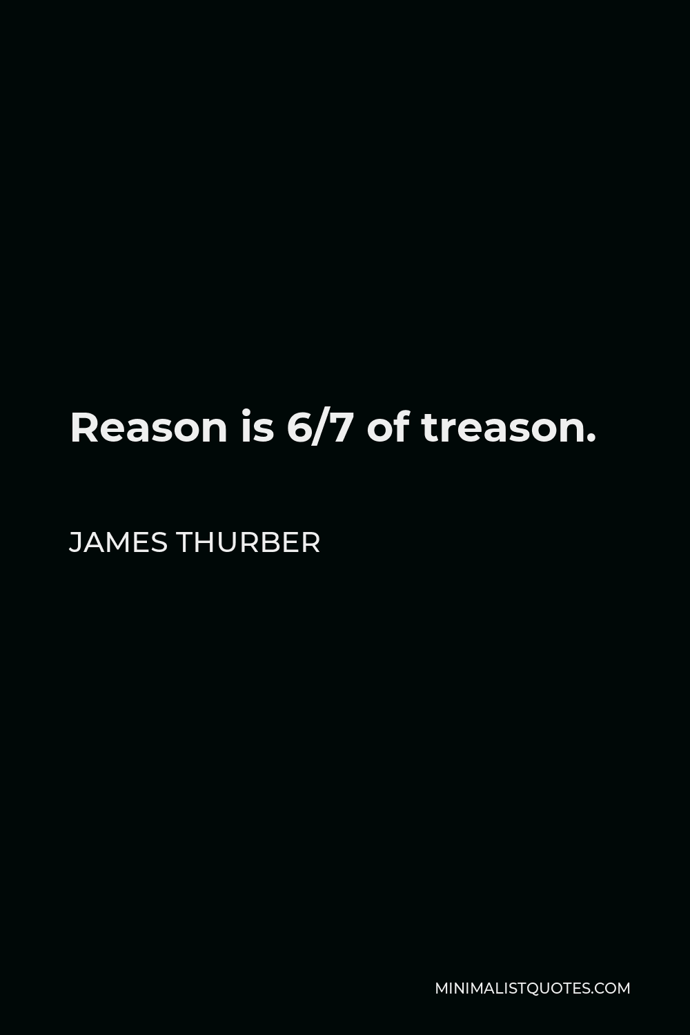 James Thurber Quote - Reason is 6/7 of treason.