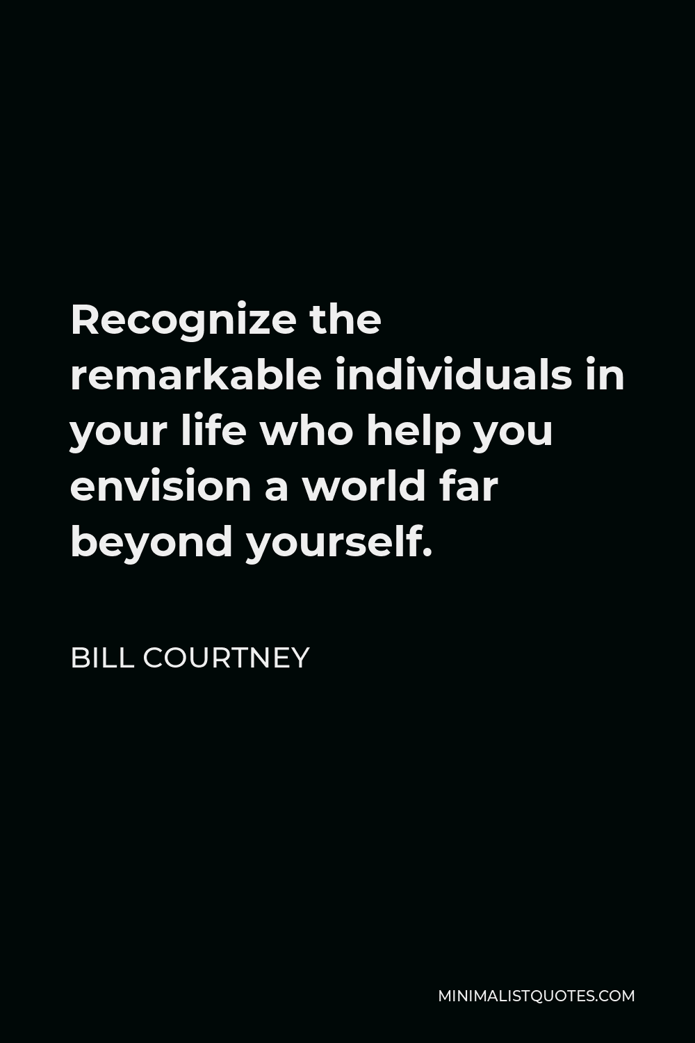 bill-courtney-quote-recognize-the-remarkable-individuals-in-your-life