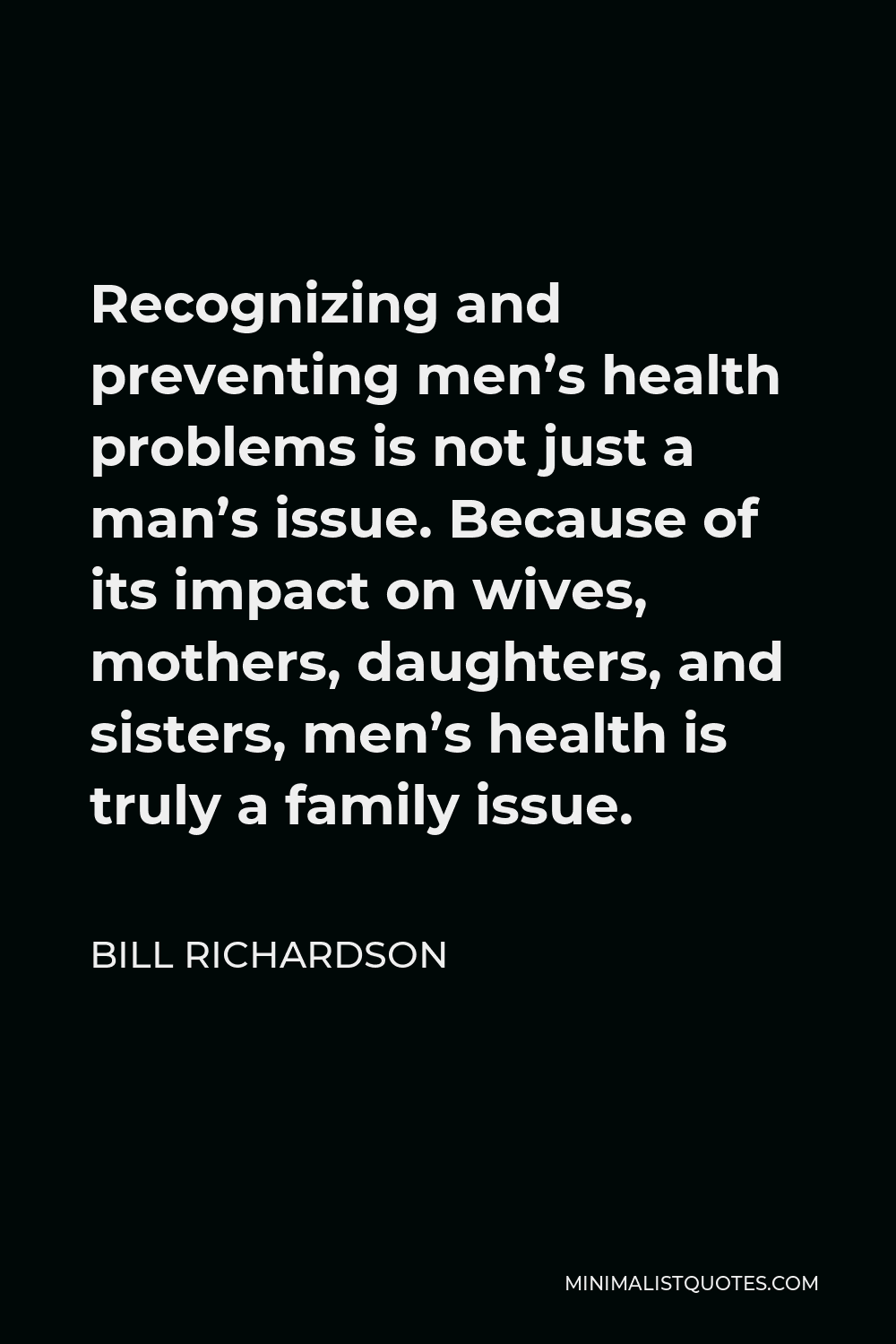 Bill Richardson Quote - Recognizing and preventing men’s health problems is not just a man’s issue. Because of its impact on wives, mothers, daughters, and sisters, men’s health is truly a family issue.