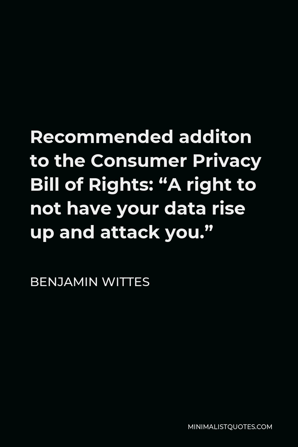 Benjamin Wittes Quote - Recommended additon to the Consumer Privacy Bill of Rights: “A right to not have your data rise up and attack you.”