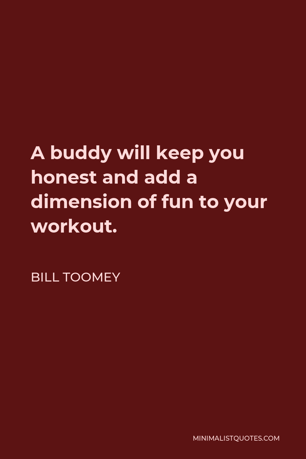 Bill Toomey Quote - A buddy will keep you honest and add a dimension of fun to your workout.