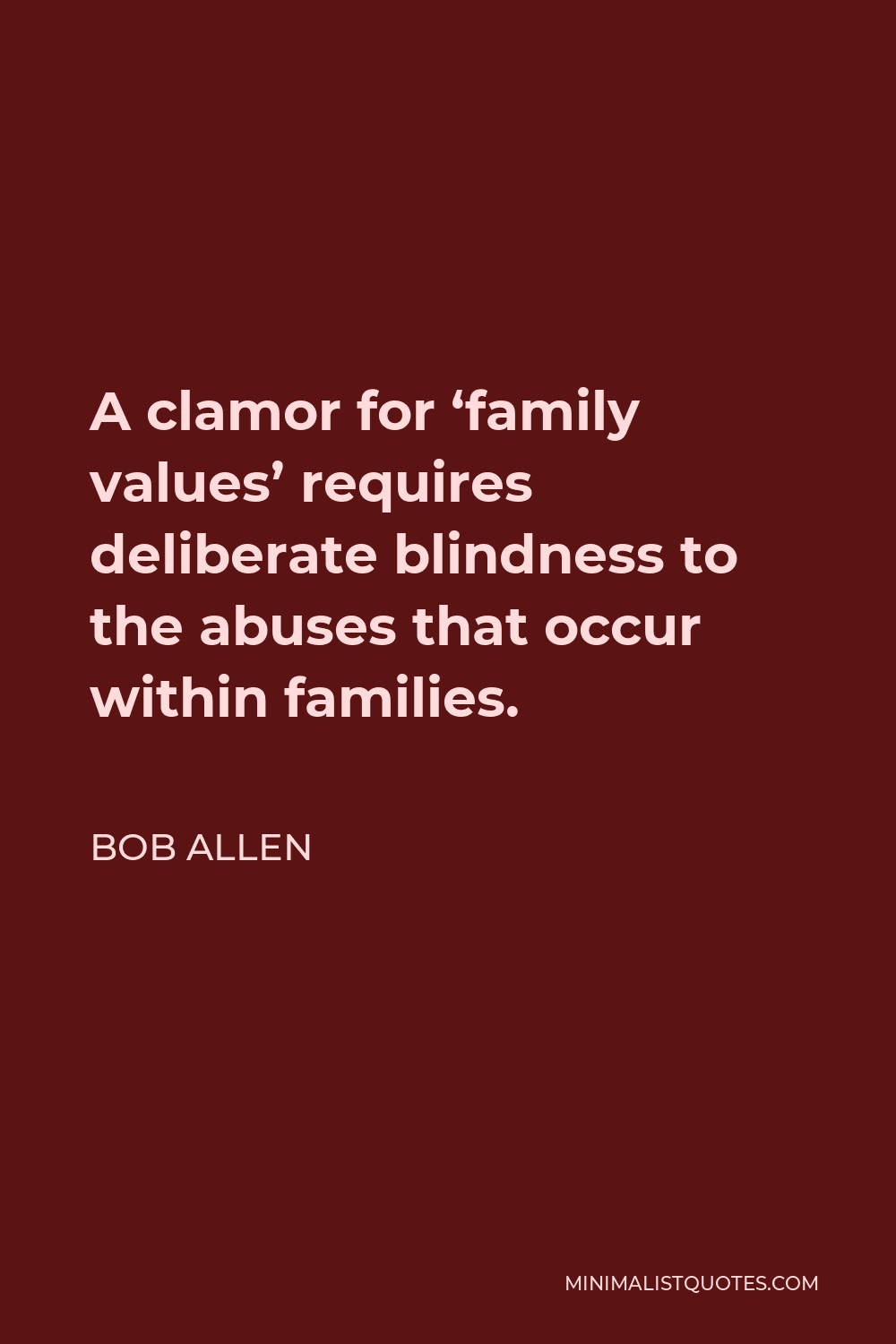 Bob Allen Quote - A clamor for ‘family values’ requires deliberate blindness to the abuses that occur within families.