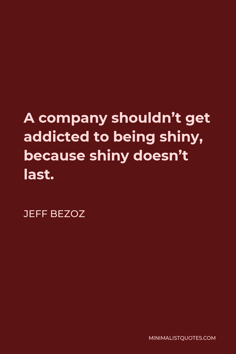 Jeff Bezoz Quote - A company shouldn’t get addicted to being shiny, because shiny doesn’t last.