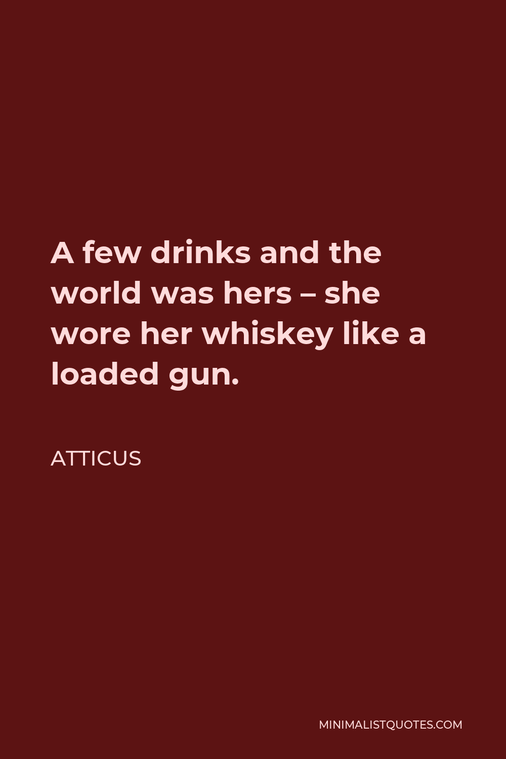 Atticus Quote - A few drinks and the world was hers – she wore her whiskey like a loaded gun.