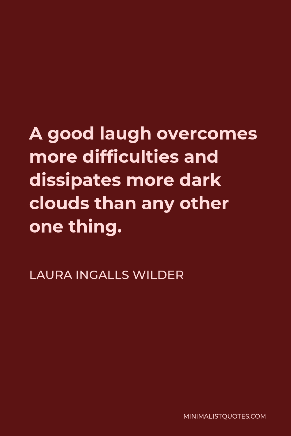 Laura Ingalls Wilder Quote - A good laugh overcomes more difficulties and dissipates more dark clouds than any other one thing.